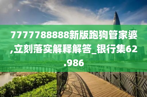 7777788888新版跑狗管家婆,立刻落實解釋解答_銀行集62.986