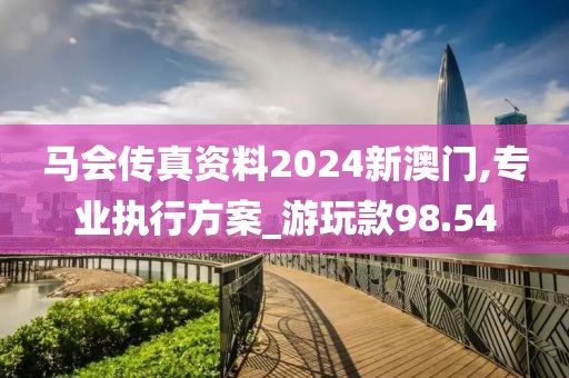 馬會(huì)傳真資料2024新澳門(mén),專業(yè)執(zhí)行方案_游玩款98.54