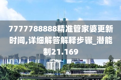 7777788888精準(zhǔn)管家婆更新時(shí)間,詳細(xì)解答解釋步驟_潛能制21.169