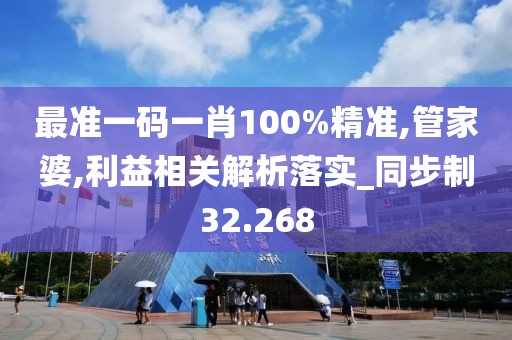 最準一碼一肖100%精準,管家婆,利益相關(guān)解析落實_同步制32.268