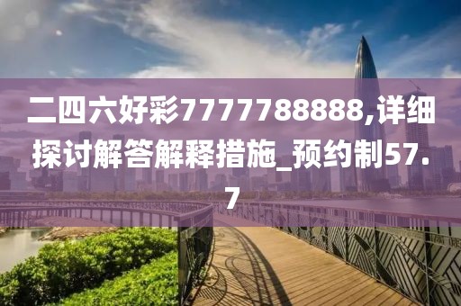 二四六好彩7777788888,詳細探討解答解釋措施_預約制57.7