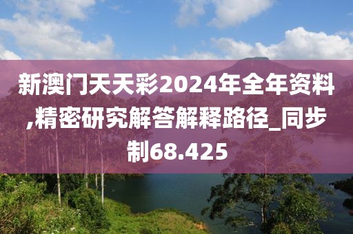 新澳門天天彩2024年全年資料,精密研究解答解釋路徑_同步制68.425