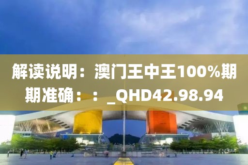 解讀說明：澳門王中王100%期期準(zhǔn)確：：_QHD42.98.94