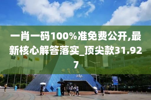 一肖一碼100%準免費公開,最新核心解答落實_頂尖款31.927