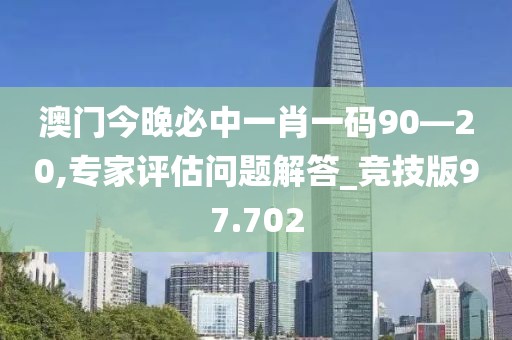 澳門今晚必中一肖一碼90—20,專家評估問題解答_競技版97.702