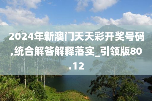 2024年新澳門天天彩開獎號碼,統(tǒng)合解答解釋落實_引領版80.12