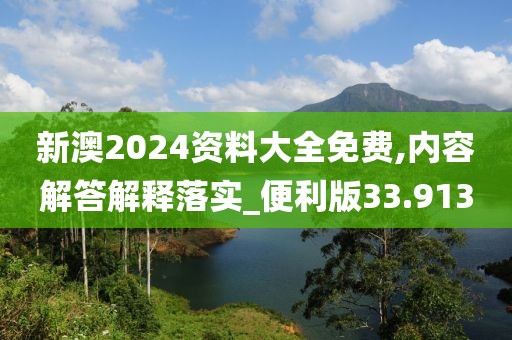 新澳2024資料大全免費,內容解答解釋落實_便利版33.913