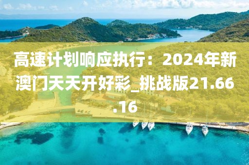 高速計劃響應(yīng)執(zhí)行：2024年新澳門天天開好彩_挑戰(zhàn)版21.66.16