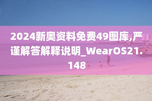 2024新奧資料免費49圖庫,嚴謹解答解釋說明_WearOS21.148