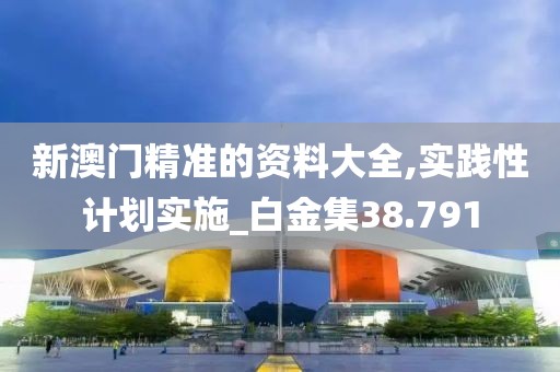 新澳門精準的資料大全,實踐性計劃實施_白金集38.791