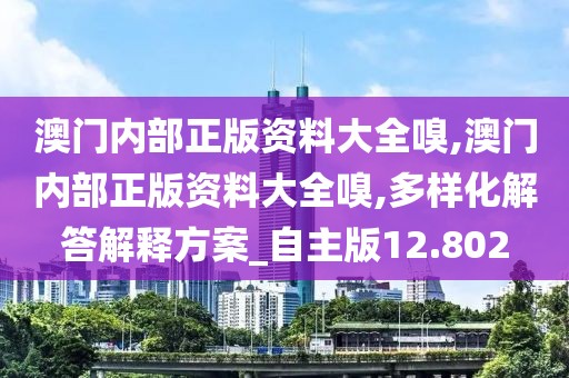 澳門內部正版資料大全嗅,澳門內部正版資料大全嗅,多樣化解答解釋方案_自主版12.802