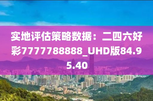 實地評估策略數(shù)據(jù)：二四六好彩7777788888_UHD版84.95.40