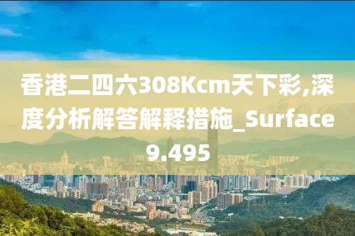 香港二四六308Kcm天下彩,深度分析解答解釋措施_Surface9.495