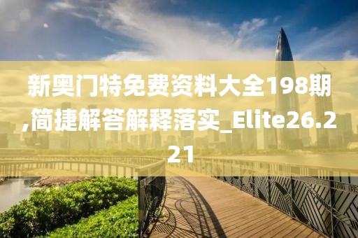 新奧門特免費資料大全198期,簡捷解答解釋落實_Elite26.221