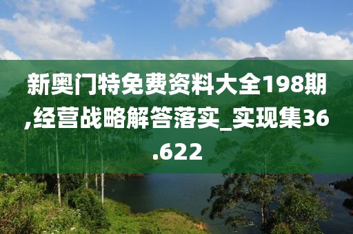 新奧門特免費資料大全198期,經(jīng)營戰(zhàn)略解答落實_實現(xiàn)集36.622