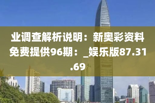 業(yè)調(diào)查解析說明：新奧彩資料免費提供96期：_娛樂版87.31.69