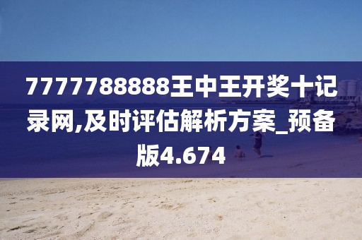 7777788888王中王開獎十記錄網(wǎng),及時評估解析方案_預(yù)備版4.674