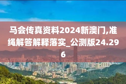 馬會傳真資料2024新澳門,準(zhǔn)繩解答解釋落實(shí)_公測版24.296