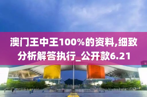 澳門王中王100%的資料,細致分析解答執(zhí)行_公開款6.21