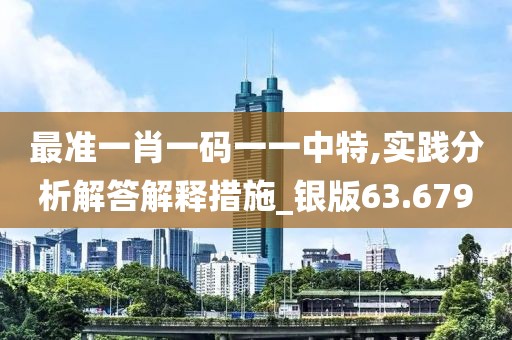 最準一肖一碼一一中特,實踐分析解答解釋措施_銀版63.679