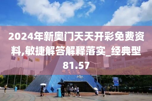 2024年新奧門天天開彩免費資料,敏捷解答解釋落實_經(jīng)典型81.57