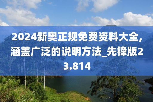 2024新奧正規(guī)免費(fèi)資料大全,涵蓋廣泛的說(shuō)明方法_先鋒版23.814