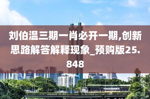 劉伯溫三期一肖必開一期,創(chuàng)新思路解答解釋現(xiàn)象_預(yù)購版25.848