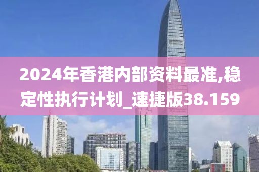 2024年香港內(nèi)部資料最準(zhǔn),穩(wěn)定性執(zhí)行計(jì)劃_速捷版38.159