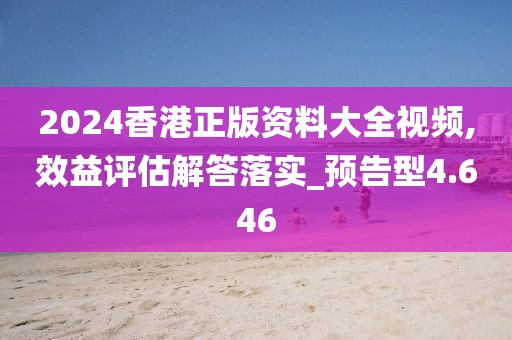 2024香港正版資料大全視頻,效益評(píng)估解答落實(shí)_預(yù)告型4.646