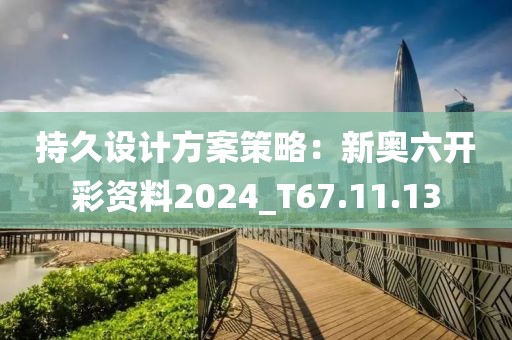 持久設(shè)計方案策略：新奧六開彩資料2024_T67.11.13