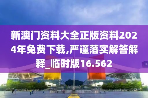 新澳門資料大全正版資料2024年免費(fèi)下載,嚴(yán)謹(jǐn)落實(shí)解答解釋_臨時(shí)版16.562