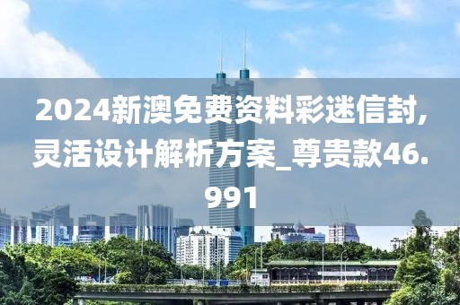 2024新澳免費(fèi)資料彩迷信封,靈活設(shè)計(jì)解析方案_尊貴款46.991