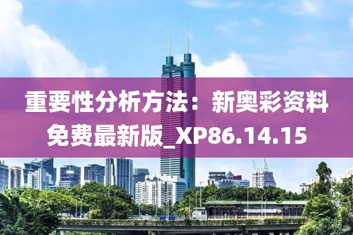 重要性分析方法：新奧彩資料免費(fèi)最新版_XP86.14.15