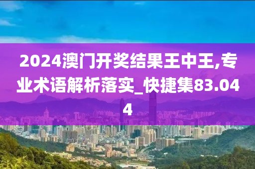 2024澳門開獎結果王中王,專業(yè)術語解析落實_快捷集83.044