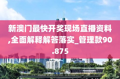 新澳門最快開獎現(xiàn)場直播資料,全面解釋解答落實_管理款90.875