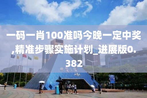 一碼一肖100準(zhǔn)嗎今晚一定中獎,精準(zhǔn)步驟實施計劃_進(jìn)展版0.382