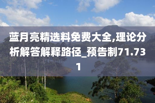 藍(lán)月亮精選料免費(fèi)大全,理論分析解答解釋路徑_預(yù)告制71.731