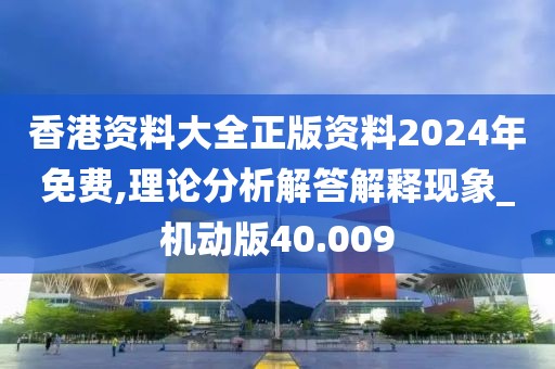 香港資料大全正版資料2024年免費(fèi),理論分析解答解釋現(xiàn)象_機(jī)動(dòng)版40.009