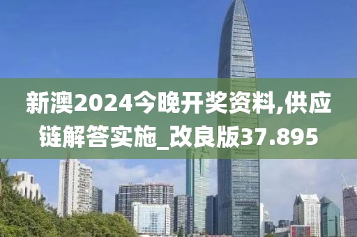 新澳2024今晚開獎資料,供應(yīng)鏈解答實施_改良版37.895