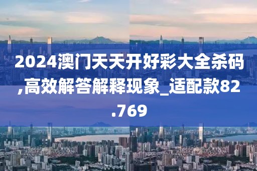 2024澳門天天開好彩大全殺碼,高效解答解釋現(xiàn)象_適配款82.769