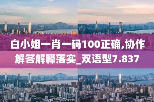 白小姐一肖一碼100正確,協(xié)作解答解釋落實_雙語型7.837