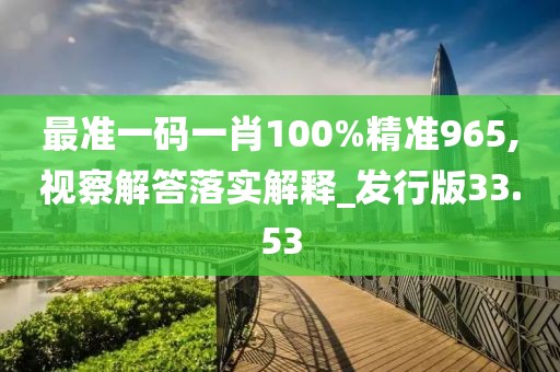 最準(zhǔn)一碼一肖100%精準(zhǔn)965,視察解答落實(shí)解釋_發(fā)行版33.53