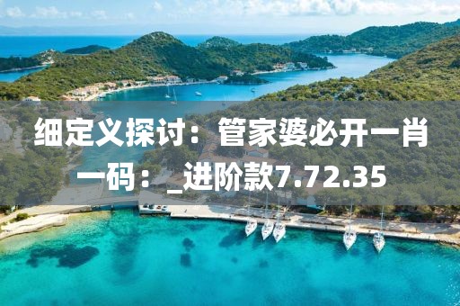 細定義探討：管家婆必開一肖一碼：_進階款7.72.35