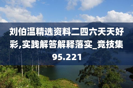 劉伯溫精選資料二四六天天好彩,實踐解答解釋落實_競技集95.221