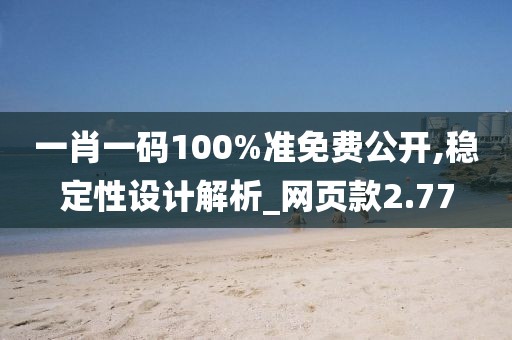 一肖一碼100%準(zhǔn)免費(fèi)公開,穩(wěn)定性設(shè)計解析_網(wǎng)頁款2.77