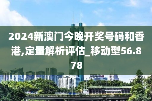 2024新澳門今晚開獎(jiǎng)號(hào)碼和香港,定量解析評(píng)估_移動(dòng)型56.878