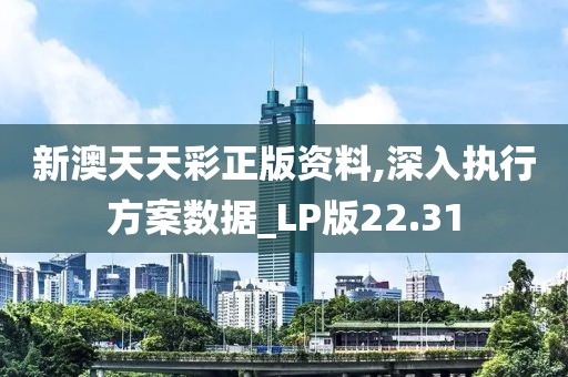 新澳天天彩正版資料,深入執(zhí)行方案數(shù)據(jù)_LP版22.31