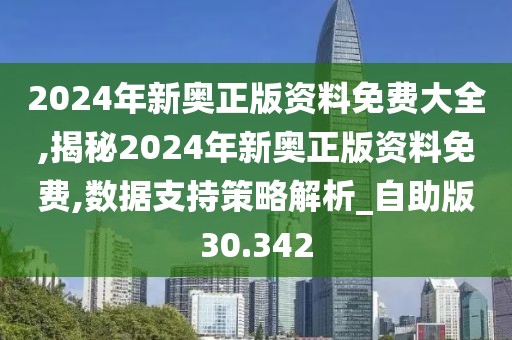 2024年新奧正版資料免費(fèi)大全,揭秘2024年新奧正版資料免費(fèi),數(shù)據(jù)支持策略解析_自助版30.342