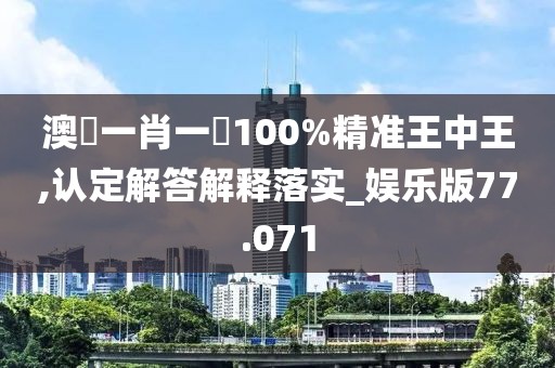 澳門(mén)一肖一碼100%精準(zhǔn)王中王,認(rèn)定解答解釋落實(shí)_娛樂(lè)版77.071