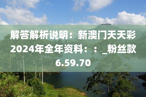 解答解析說明：新澳門天天彩2024年全年資料：：_粉絲款6.59.70